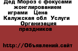 Дед Мороз с фокусами,жонглированием,играми › Цена ­ 1 000 - Калужская обл. Услуги » Организация праздников   